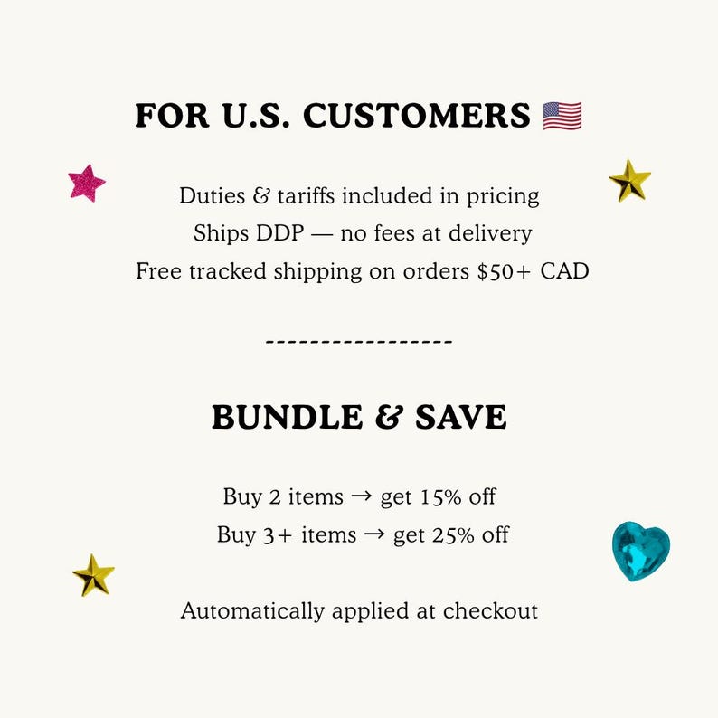 May include: A white informational graphic featuring black text that reads FOR U.S. CUSTOMERS, Duties & tariffs included in pricing, Ships DDP, Free tracked shipping on orders $50+ CAD, BUNDLE & SAVE, Buy 2 items get 15% off, Buy 3+ items get 25% off.