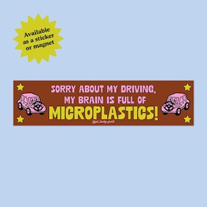 Peut inclure: Autocollant marron avec le texte "SORRY ABOUT MY DRIVING, MY BRAIN IS FULL OF MICROPLASTICS!" en rose et jaune. L'autocollant présente des voitures de dessins animés et des étoiles. Une forme d'éclat d'étoile jaune indique "Disponible en autocollant ou aimant."