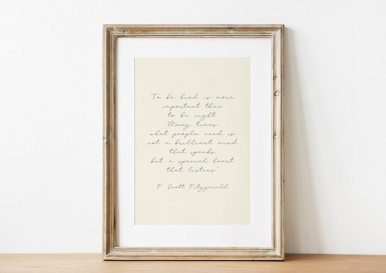 May include: A framed print featuring a quote by F. Scott Fitzgerald: "To be kind is more important than to be right. Many times what people need is not a brilliant mind that speaks, but a special heart that listens."
