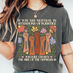 Comfort Colors ® If You Are Neutral in Situations of Injustice Comfort Shirt, Floral Liberal Feminist T-Shirt, Social Justice 3-4Xl Tee