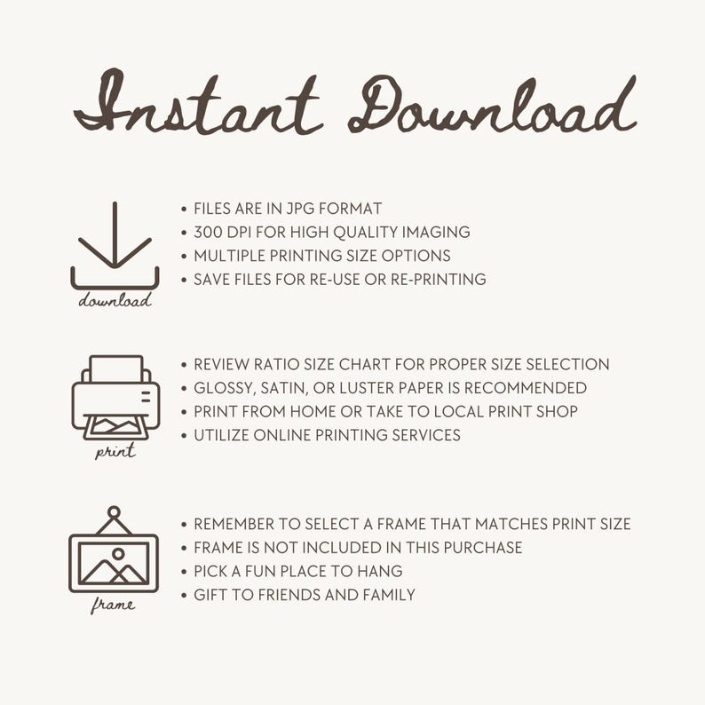 May include: Instant Download graphic with instructions for downloading, printing, and framing digital files. The graphic includes icons for a download arrow, a printer, and a picture frame.