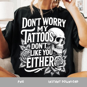 Don’t Worry My Tattoos Don’t Like You Either PNG,  Sarcastic Ink Lover Sublimation, Alt Girl Retro Clipart Design, Funny Tatooo Png,Rose Png