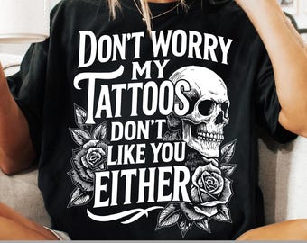 Don’t Worry My Tattoos Don’t Like You Either PNG,  Sarcastic Ink Lover Sublimation, Alt Girl Retro Clipart Design, Funny Tatooo Png,Rose Png