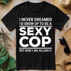 Ik had nooit gedroomd dat ik zou opgroeien tot een sexy agent, grappig png, grappig politieagent T-shirtontwerp