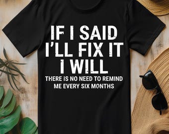 May include: Black t-shirt with white text that reads "IF I SAID I'LL FIX IT I WILL THERE IS NO NEED TO REMIND ME EVERY SIX MONTHS".