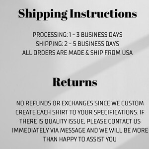 Pu&ograve; includere: Testo su sfondo bianco con testo nero che descrive le politiche di spedizione e restituzione. Il testo recita: "Shipping Instructions" "Processing: 1-3 Business Days" "Shipping: 2-5 Business Days" "All orders are made & ship from USA" "Returns" "No refunds or exchanges since we custom create each shirt to your specifications. If there is a quality issue, please contact us immediately via message and we will be more than happy to assist you."