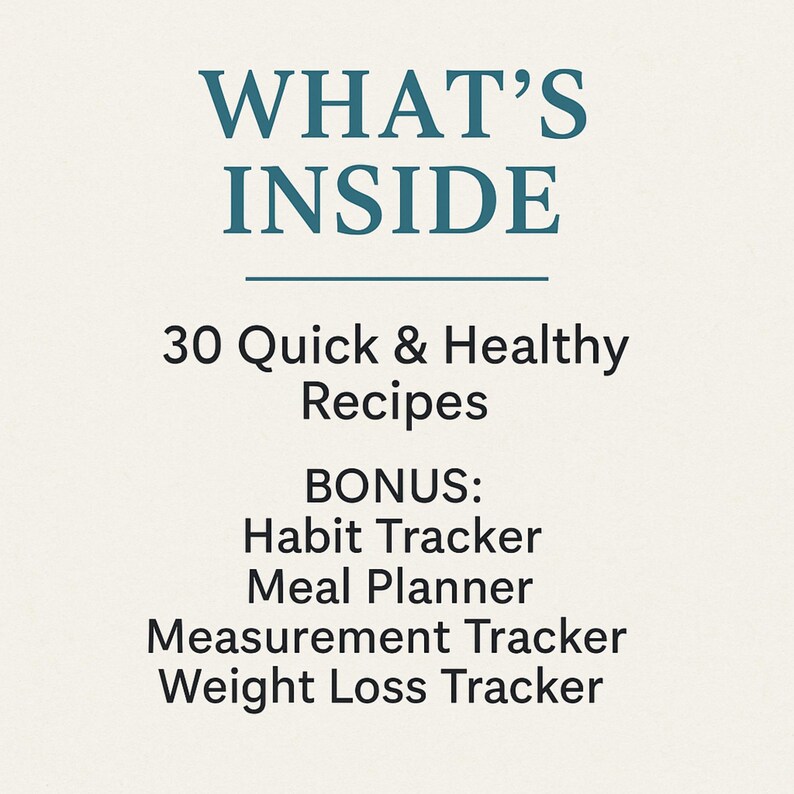 May include: Cream-colored background with teal text that reads "WHAT'S INSIDE" above a horizontal line. Below, it lists "30 Quick & Healthy Recipes." Additional text includes "BONUS: Habit Tracker, Meal Planner, Measurement Tracker, Weight Loss Tracker."