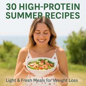 30 High-Protein Summer Recipes | Weight Loss Cookbook.Diet plan.Bonus: Table of Protein Content in Popular Foods + Printable Shopping List