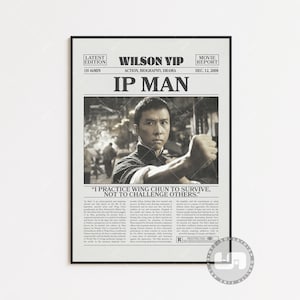 May include: A black and white movie poster for the film "Ip Man" starring Donnie Yen. The poster features a newspaper-style design with the title "Ip Man" in large, bold letters. The poster also includes the film's tagline, "I practice Wing Chun to survive, not to challenge others." and the film's director, Wilson Yip.