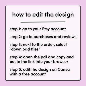 May include: A white text on a pink background with instructions on how to edit a design on Canva using a free account. The steps include going to your Etsy account, purchases and reviews, selecting "download files", opening the PDF and copying the link into your browser, and editing the design on Canva.
