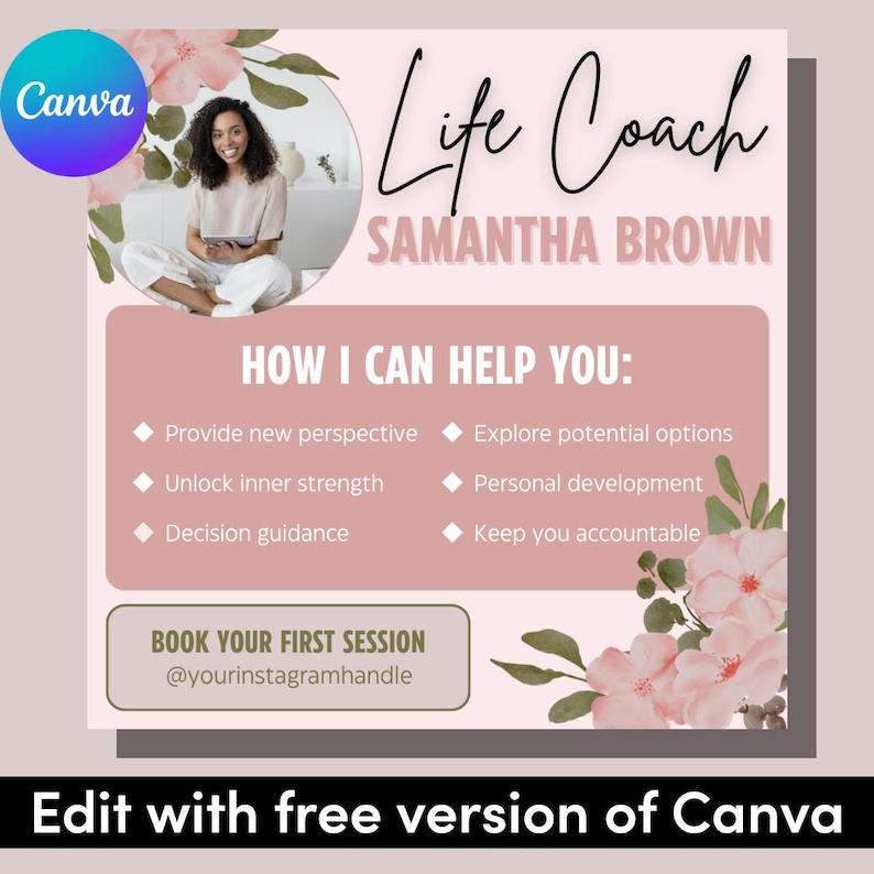 May include: A pink and white floral design with the text "Life Coach Samantha Brown" in black. The text "How I Can Help You:" is listed with four bullet points: "Provide new perspective", "Explore potential options", "Unlock inner strength", and "Keep you accountable". The text "Book Your First Session @yourinstagramhandle" is also included.
