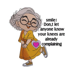 May include: An embroidery design featuring a cartoon elderly person with gray hair, round glasses, and a yellow dress, standing on one leg. The text reads: smile! Don,t let anyone know your knees are already complaining. A pink heart icon is included.