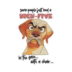 May include: An embroidery design featuring a tan and brown dog with a grumpy expression. Above the dog, the text reads "some people just need a HIGH-FIVE" in black and red. Below the dog, the text reads "in the face... with a chair..." in black.