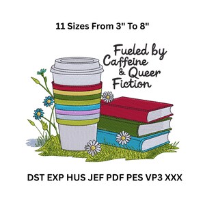 May include: An embroidered design featuring a coffee cup with a colorful sleeve, a stack of books, and the text "Fueled by Caffeine & Queer Fiction." The design includes flowers and grass, with sizes ranging from 3 to 8 inches.