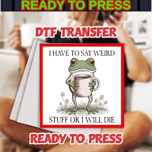 May include: A DTF transfer featuring a cartoon frog holding a coffee mug. The frog is green with large eyes and is standing on grass. Text reads "I HAVE TO SAY WEIRD STUFF OR I WILL DIE". The words "READY TO PRESS" are at the top and bottom.