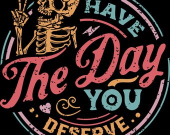 Have the Day You Deserve Png: Skeleton Design (Digital Download)