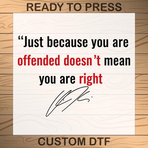 May include: A white rectangular sign with the text "Just because you are offended doesn't mean you are right" in black and red. The sign also includes a signature and the words "READY TO PRESS" and "CUSTOM DTF".