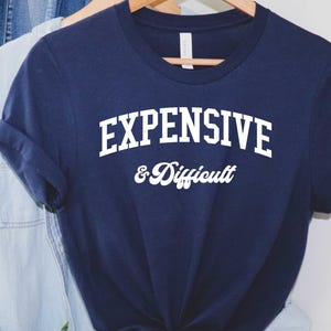 Expensive and Difficult Tee, Funny Shirt, Funny Saying Shirt, Funny Sarcastic Wife Shirt, Expensive Difficult , Sarcastic Shirt, Sassy Shirt