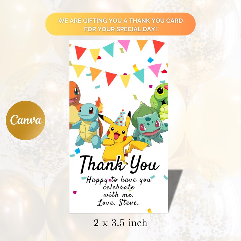 May include: Thank you card featuring a group of Pokemon characters, including Pikachu, Bulbasaur, Squirtle, and Charmander. The card has a colorful confetti background and a banner with the text "Thank You". The text "Happy to have you celebrate with me. Love, Steve." is also included on the card. The card measures 2 by 3.5 inches.