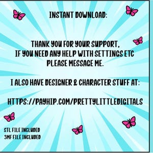 Puede incluir: Un gr&aacute;fico cuadrado azul claro con l&iacute;neas blancas radiantes y mariposas rosas. El texto dice: INSTANT DOWNLOAD: THANK YOU FOR YOUR SUPPORT, IF YOU NEED ANY HELP WITH SETTINGS ETC PLEASE MESSAGE ME. I ALSO HAVE DESIGNER & CHARACTER STUFF AT: HTTPS://PAYHIP.COM/PRETTYLITTLEDIGITALS. STL FILE INCLUDED 3MF FILE INCLUDED. THANK YOU: verticalmente a la derecha.