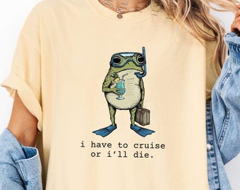 Funny Cruise Shirt, Comfort Colors Frog Lover Gift, I Have to Cruise Or I'll Die Tee