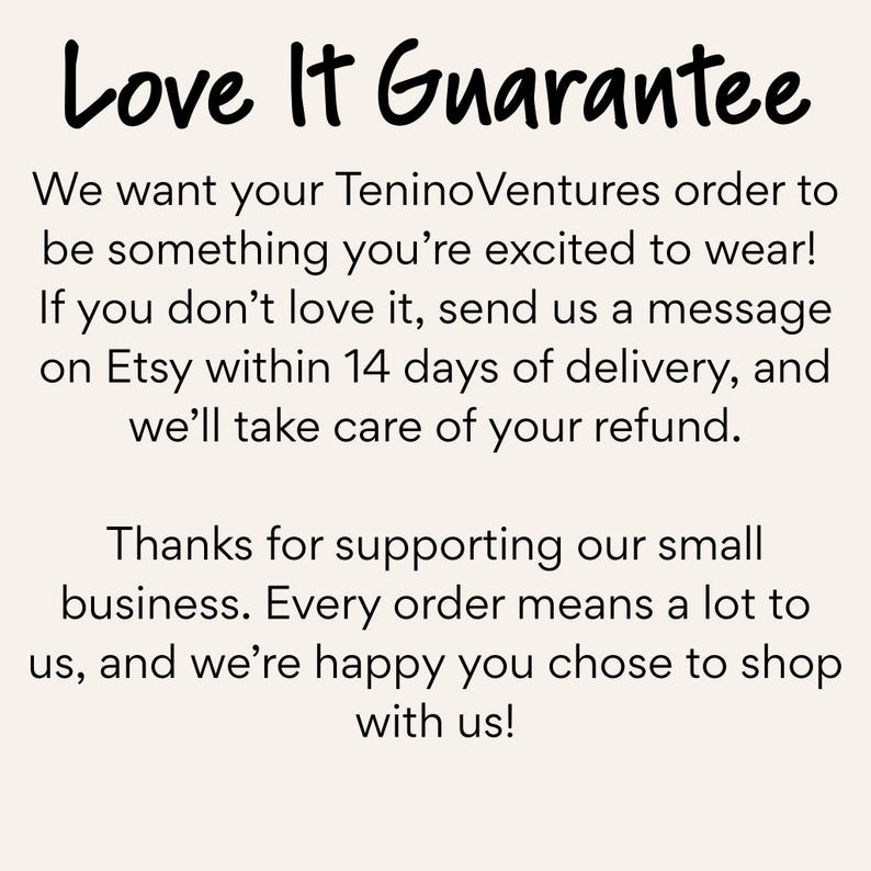 TeninoVentures Love It Guarantee in black lettering on a cream background. If you don’t love your clothing order, message our Etsy shop within 14 days of delivery for a refund. Thank you for supporting our small business.