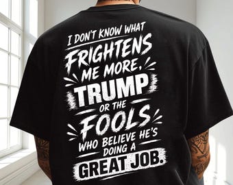 I Don't Know What Frightens Me More Trump Or The Fools Who Believe He's Doing A Great Job Shirt, Funny Political Hoodie