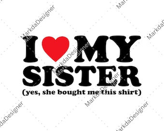 I Love My Sister Yes, She Bought Me This PNG, I Heart My Sister Sublimation, Sibling Tee Digital Download, Funny Sister, Sister Sublimation