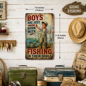 May include: A rectangular metal sign featuring a vintage illustration of a child fishing with the text "BOYS ARE JUST BORN WITH FISHING IN THEIR SOULS". The sign measures 7.8 inches wide by 11.8 inches high, with a distressed finish and rust-like edges.