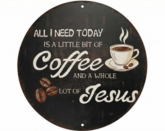 May include: Round, black metal sign with white text and a coffee cup illustration. The text reads "ALL I NEED TODAY IS A LITTLE BIT OF Coffee AND A WHOLE LOT OF Jesus." Coffee beans are also shown.