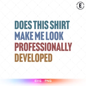 May include: A graphic design featuring the text DOES THIS SHIRT MAKE ME LOOK PROFESSIONALLY DEVELOPED in a stacked layout. The words are rendered in a bold, sans-serif font with each line in a different color: teal, blue, red, and brown.