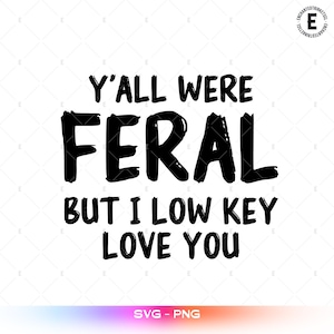 Puede incluir: Texto negro sobre fondo blanco: "Y'ALL WERE FERAL BUT I LOW KEY LOVE YOU". El texto es en negrita, de estilo manuscrito. En la parte inferior de la imagen, "SVG - PNG" en degradado de colores.