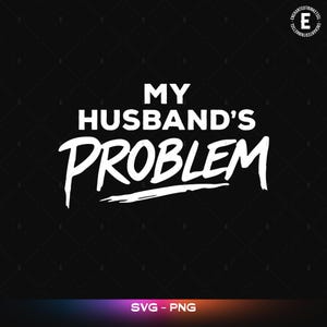 May include: Black background with the white text "MY HUSBAND'S PROBLEM". The word "PROBLEM" is in a bold, stylized font. The bottom of the image has the text "SVG - PNG" in white.