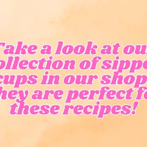 May include: Pink text on a peach background reads: "Take a look at our collection of sipper cups in our shop! They are perfect for these recipes!"