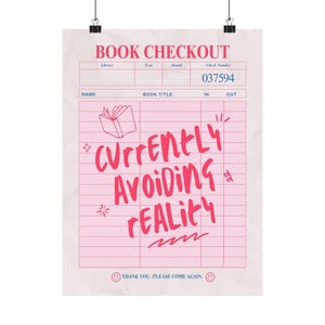 May include: A pink and white poster resembling a library book checkout slip. The text "BOOK CHECKOUT" is at the top, with fields for information. The phrase "CURRENTLY AVOIDING REALITY" is written in pink script. The bottom reads "THANK YOU. PLEASE COME AGAIN."