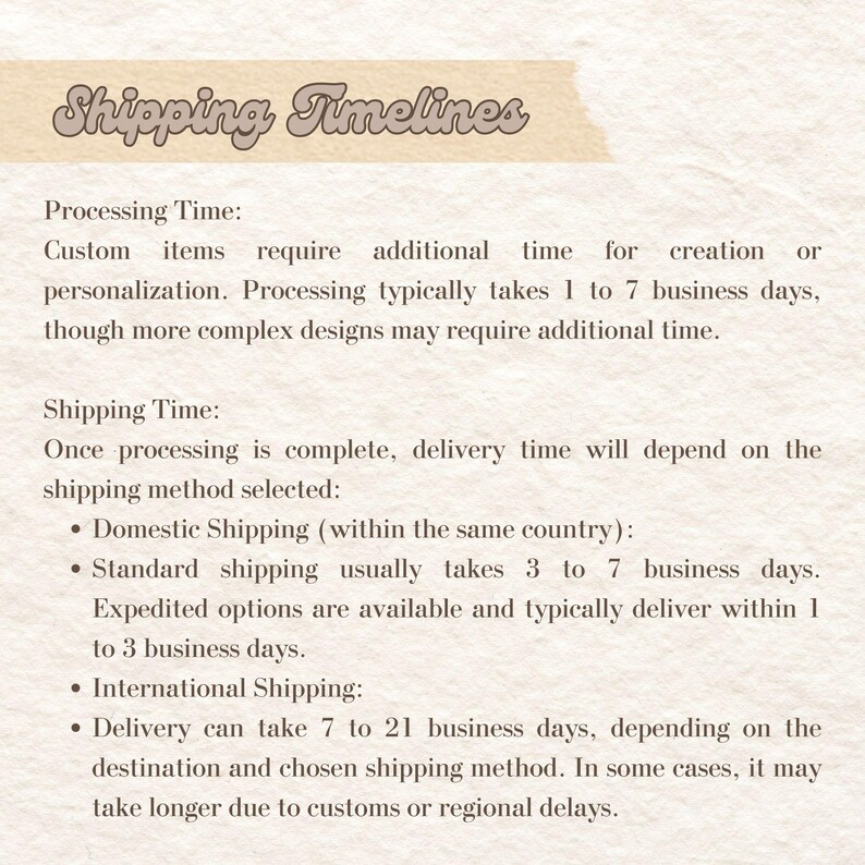 May include: A beige informational graphic with dark brown text titled Shipping Timelines. It outlines processing times of 1 to 7 business days, domestic shipping taking 3 to 7 business days, expedited shipping in 1 to 3 days, and international delivery in 7 to 21 days.