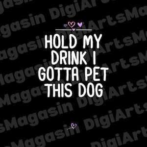 Funny Hold My Drink I Gotta Pet This Dog PNG Design | Humorous Dog Quote for T-shirts, Mugs, Stickers & More | Instant Digital Download