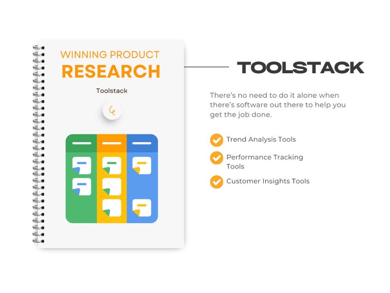May include: A notebook with a spiral binding and a white cover with the text "Winning Product Research" and "Toolstack" in black. The notebook has a green, yellow, and blue illustration of a sticky note board with notes on it. The text "Toolstack" is also written in black on a white background to the right of the notebook. The text "There's no need to do it alone when there's software out there to help you get the job done." is written in black on a white background below the text "Toolstack". There are three check marks with the text "Trend Analysis Tools", "Performance Tracking Tools", and "Customer Insights Tools" written in black on a white background below the text.