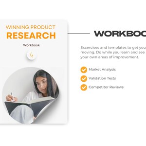 May include: A white workbook with a spiral binding and a yellow title that reads "Winning Product Research Workbook". The cover features a photo of a person writing in a notebook. The text "WORKBOOK" is in black text on a white background. The text below the workbook title reads "Excercises and templates to get you moving. Do while you learn and see your own areas of improvement."  A checklist with three items is below the text: "Market Analysis", "Validation Tests", and "Competitor Reviews".