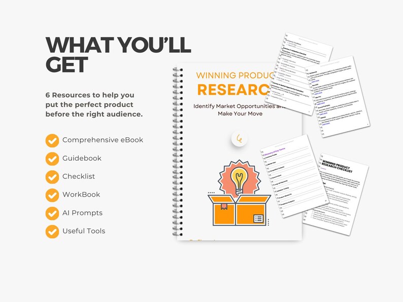 May include: A white page with the text "WHAT YOU'LL GET" and "6 Resources to help you put the perfect product before the right audience."  A checklist of resources includes: Comprehensive eBook, Guidebook, Checklist, WorkBook, AI Prompts, and Useful Tools.  A spiral bound notebook with the text "WINNING PRODUCT RESEARCH" and "Identify Market Opportunities and Make Your Move" is shown with a lightbulb inside an open box.