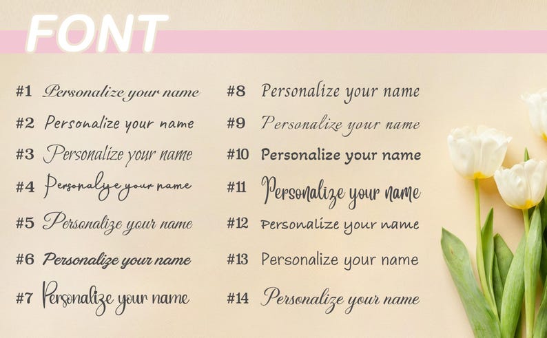 May include: Image showcasing a variety of font styles with the text "Personalize your name" displayed in different calligraphy and script styles. The word "FONT" is at the top. White tulips with green stems and leaves are in the background.