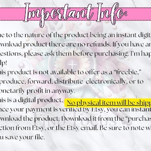 May include: Important information about a digital product. The text states that the product is a digital download and there are no refunds. It also states that the product is not available to offer as a "freebie", reproduce, forward, distribute electronically, or to monetarily profit in anyway. The text also states that the product is a digital product and no physical item will be shipped. Finally, the text states that once payment is verified by Etsy, the product can be instantly downloaded from the "purchases" section from Etsy, or the Etsy email. Be sure to note where you save your file.