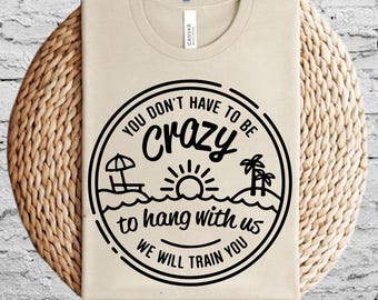 You Dont Have To Be Crazy To Hang Out With Us PNg, We Will Train You svg, Vacation Crew, Gift, Summer Beach svg, Besties Fun Png