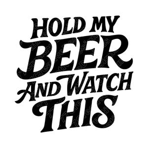 May include: Black text on a white background reads "HOLD MY BEER AND WATCH THIS" in a bold, retro font. The phrase is arranged in three lines, with the words stacked on top of each other.