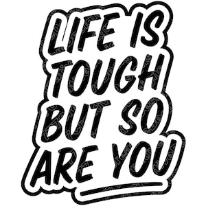 May include: Black and white graphic with the text "LIFE IS TOUGH BUT SO ARE YOU". The text is in a bold, handwritten style with a black outline and a white fill, set against a white background.