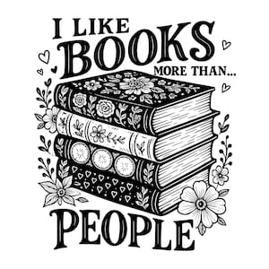 May include: A black and white graphic illustration featuring a stack of four books decorated with floral and heart patterns. The text reads I LIKE BOOKS MORE THAN... PEOPLE. The design is surrounded by small hand-drawn flowers and hearts.