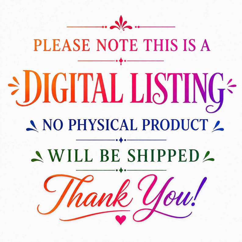 May include: A digital graphic with colorful text on a white background that reads: PLEASE NOTE THIS IS A DIGITAL LISTING, NO PHYSICAL PRODUCT WILL BE SHIPPED, Thank You! The text features a gradient of orange, red, purple, blue, and green colors.