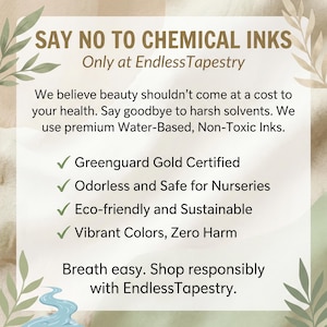 May include: A beige graphic with text stating "SAY NO TO CHEMICAL INKS" and "Only at Endless Tapestry." The text promotes water-based, non-toxic inks, and highlights being Greenguard Gold Certified, odorless, safe, eco-friendly, and sustainable.