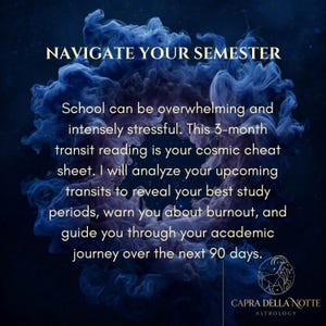 May include: A dark blue background with swirling smoke-like patterns features the text: NAVIGATE YOUR SEMESTER. School can be overwhelming and intensely stressful. This 3-month transit reading is your cosmic cheat sheet. CAPRA DELLA NOTTE ASTROLOGY.