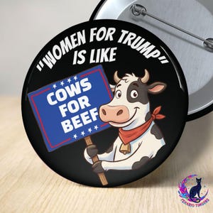 May include: A black button with the text "WOMEN FOR TRUMP IS LIKE" in white. The button features a cartoon cow holding a sign that reads "COWS FOR BEEF" in blue and white. The cow wears a red bandana.